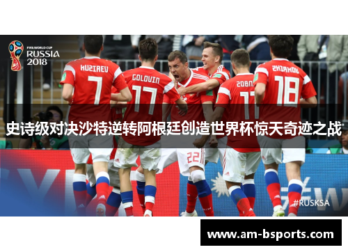 史诗级对决沙特逆转阿根廷创造世界杯惊天奇迹之战