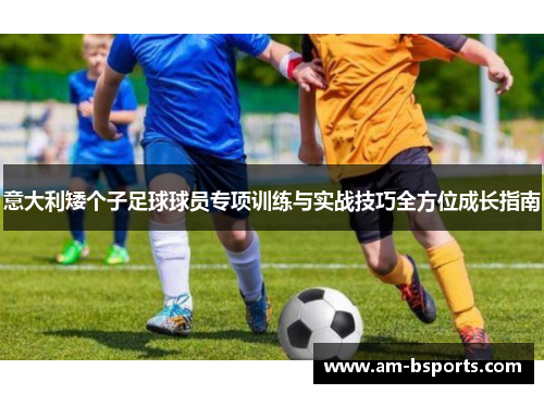意大利矮个子足球球员专项训练与实战技巧全方位成长指南