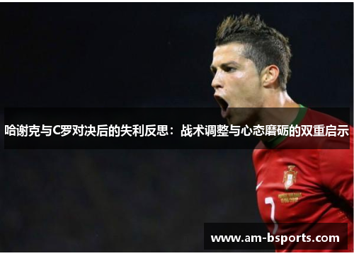 哈谢克与C罗对决后的失利反思：战术调整与心态磨砺的双重启示