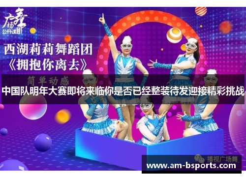 中国队明年大赛即将来临你是否已经整装待发迎接精彩挑战