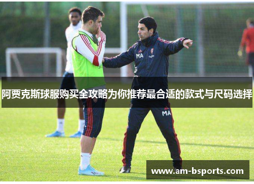 阿贾克斯球服购买全攻略为你推荐最合适的款式与尺码选择