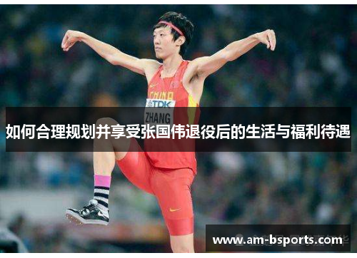 如何合理规划并享受张国伟退役后的生活与福利待遇