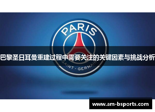 巴黎圣日耳曼重建过程中需要关注的关键因素与挑战分析