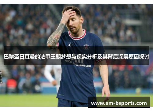 巴黎圣日耳曼的法甲王朝梦想与现实分析及其背后深层原因探讨