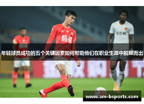 年轻球员成功的五个关键因素如何帮助他们在职业生涯中脱颖而出
