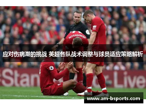 应对伤病潮的挑战 英超各队战术调整与球员适应策略解析