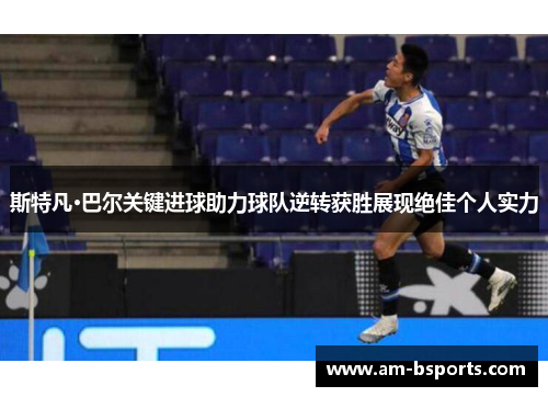 斯特凡·巴尔关键进球助力球队逆转获胜展现绝佳个人实力