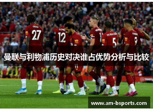 曼联与利物浦历史对决谁占优势分析与比较