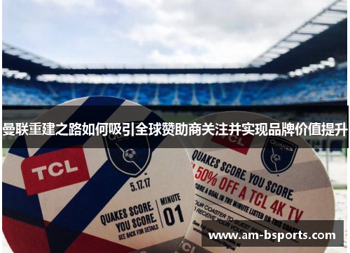 曼联重建之路如何吸引全球赞助商关注并实现品牌价值提升