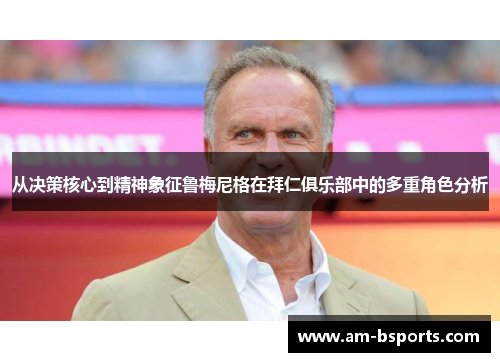 从决策核心到精神象征鲁梅尼格在拜仁俱乐部中的多重角色分析