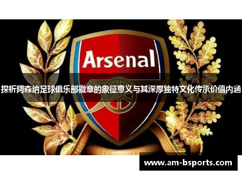 探析阿森纳足球俱乐部徽章的象征意义与其深厚独特文化传承价值内涵