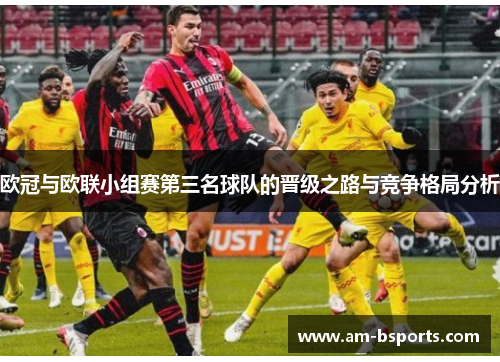 欧冠与欧联小组赛第三名球队的晋级之路与竞争格局分析