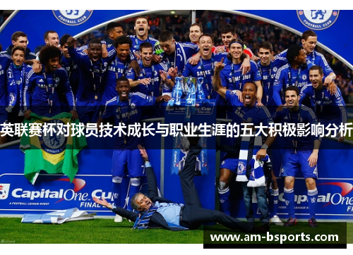 英联赛杯对球员技术成长与职业生涯的五大积极影响分析