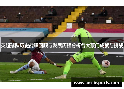 英超球队历史战绩回顾与发展历程分析各大豪门成就与挑战