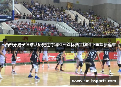 西班牙男子篮球队历史性夺得欧洲锦标赛金牌创下辉煌新篇章