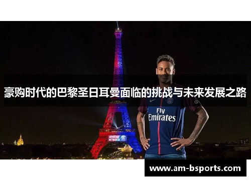 豪购时代的巴黎圣日耳曼面临的挑战与未来发展之路