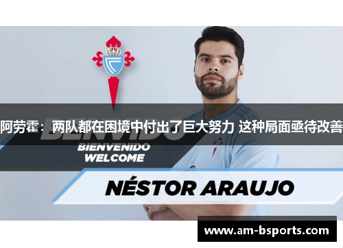 阿劳霍：两队都在困境中付出了巨大努力 这种局面亟待改善