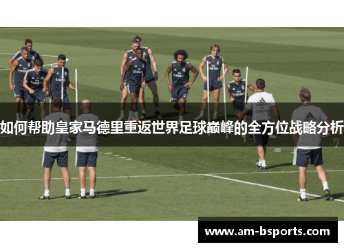 如何帮助皇家马德里重返世界足球巅峰的全方位战略分析
