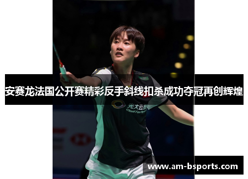 安赛龙法国公开赛精彩反手斜线扣杀成功夺冠再创辉煌 安赛龙法国公开赛精彩反手斜线扣杀成功夺冠再创辉煌