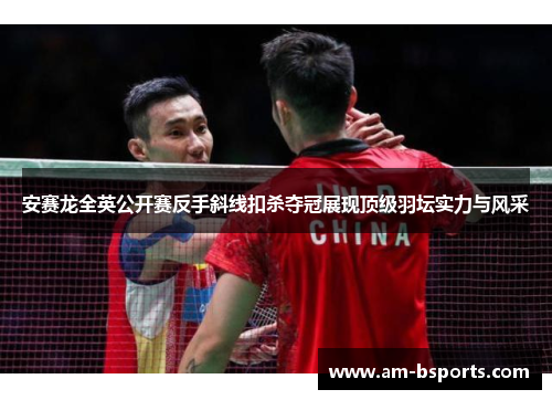 安赛龙全英公开赛反手斜线扣杀夺冠展现顶级羽坛实力与风采 安赛龙全英公开赛反手斜线扣杀夺冠展现顶级羽坛实力与风采