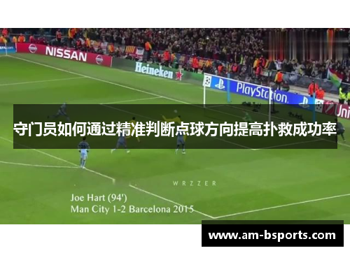 守门员如何通过精准判断点球方向提高扑救成功率 守门员如何通过精准判断点球方向提高扑救成功率