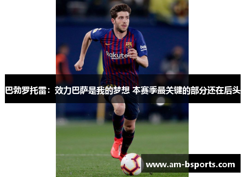 巴勃罗托雷:效力巴萨是我的梦想 本赛季最关键的部分还在后头 巴勃罗托雷:效力巴萨是我的梦想 本赛季最关键的部分还在后头