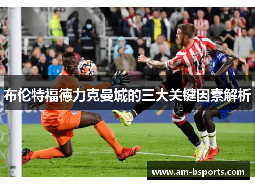 布伦特福德力克曼城的三大关键因素解析