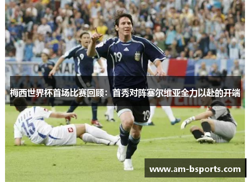 梅西世界杯首场比赛回顾：首秀对阵塞尔维亚全力以赴的开端
