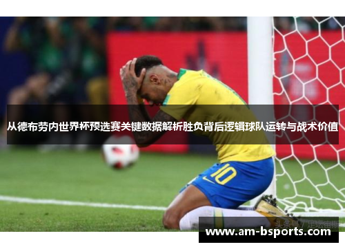 从德布劳内世界杯预选赛关键数据解析胜负背后逻辑球队运转与战术价值 从德布劳内世界杯预选赛关键数据解析胜负背后逻辑球队运转与战术价值