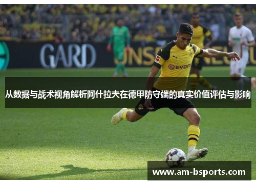 从数据与战术视角解析阿什拉夫在德甲防守端的真实价值评估与影响 从数据与战术视角解析阿什拉夫在德甲防守端的真实价值评估与影响