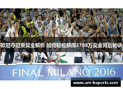 欧冠夺冠重奖全解析 如何轻松获得3788万奖金背后秘诀
