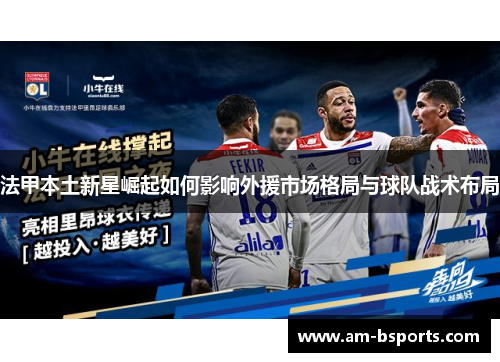 法甲本土新星崛起如何影响外援市场格局与球队战术布局