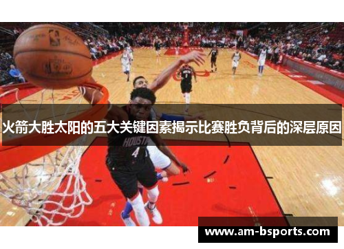 火箭大胜太阳的五大关键因素揭示比赛胜负背后的深层原因