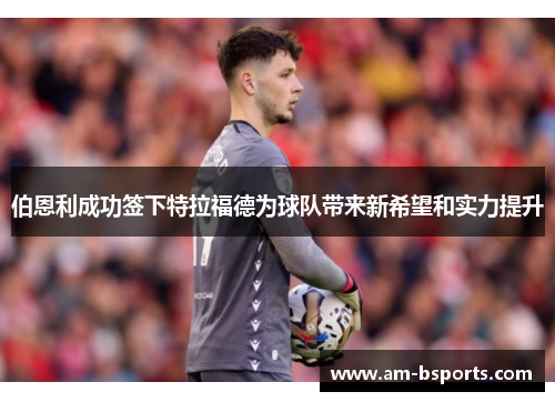 伯恩利成功签下特拉福德为球队带来新希望和实力提升