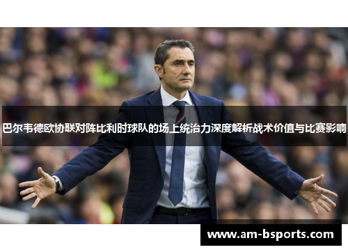 巴尔韦德欧协联对阵比利时球队的场上统治力深度解析战术价值与比赛影响