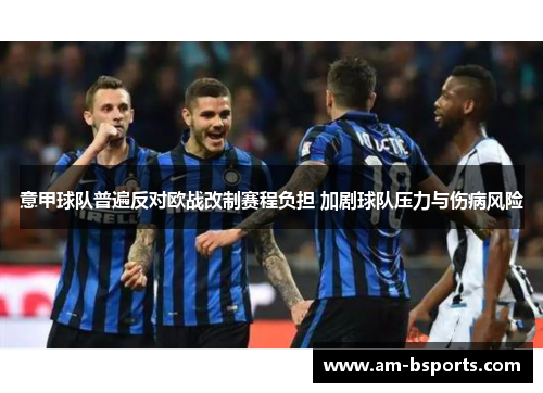 意甲球队普遍反对欧战改制赛程负担 加剧球队压力与伤病风险