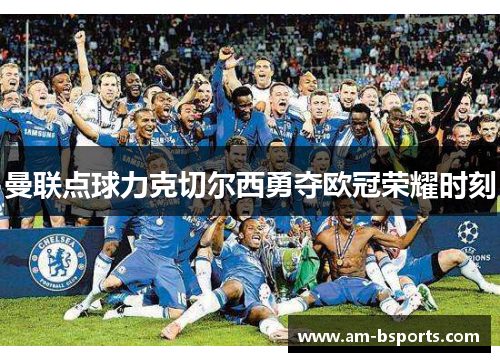 曼联点球力克切尔西勇夺欧冠荣耀时刻