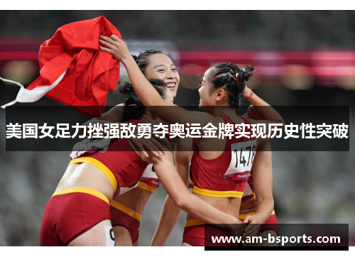 美国女足力挫强敌勇夺奥运金牌实现历史性突破 美国女足力挫强敌勇夺奥运金牌实现历史性突破
