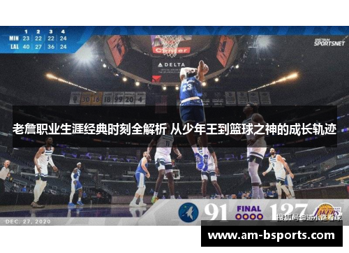 老詹职业生涯经典时刻全解析 从少年王到篮球之神的成长轨迹